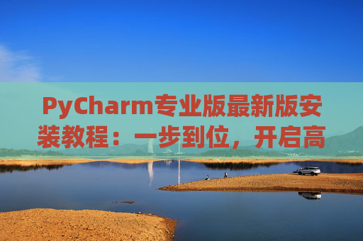 PyCharm专业版最新版安装教程：一步到位，开启高效Python开发之旅