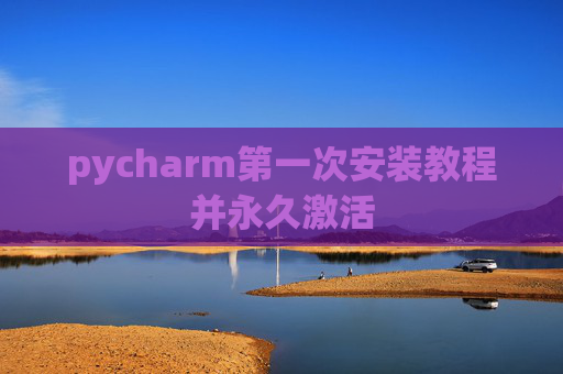 pycharm第一次安装教程并永久激活